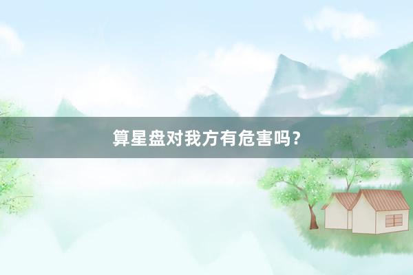 算星盘对我方有危害吗？