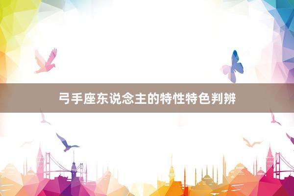 弓手座东说念主的特性特色判辨