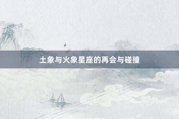 土象与火象星座的再会与碰撞
