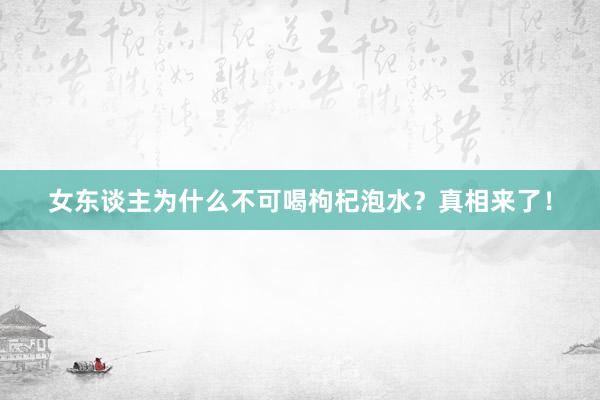 女东谈主为什么不可喝枸杞泡水？真相来了！