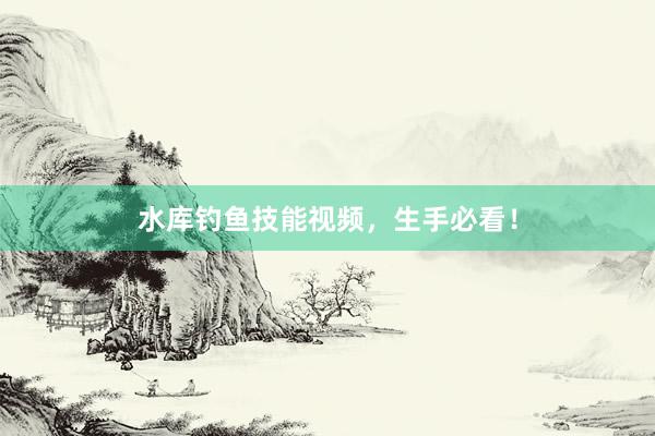 水库钓鱼技能视频，生手必看！