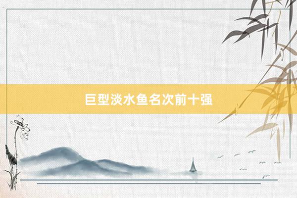 巨型淡水鱼名次前十强