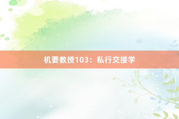 机要教授103：私行交接学